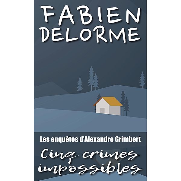Cinq crimes impossibles (Les enquêtes d'Alexandre Grimbert) / Les enquêtes d'Alexandre Grimbert, Fabien Delorme