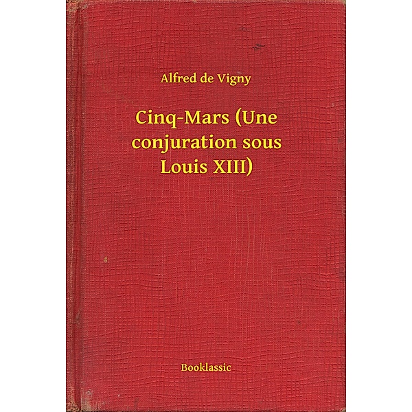 Cinq-Mars (Une conjuration sous Louis XIII), Alfred de Vigny