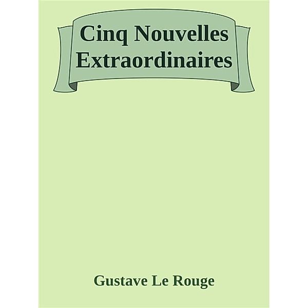 Cinq Nouvelles Extraordinaires, Gustave Le Rouge