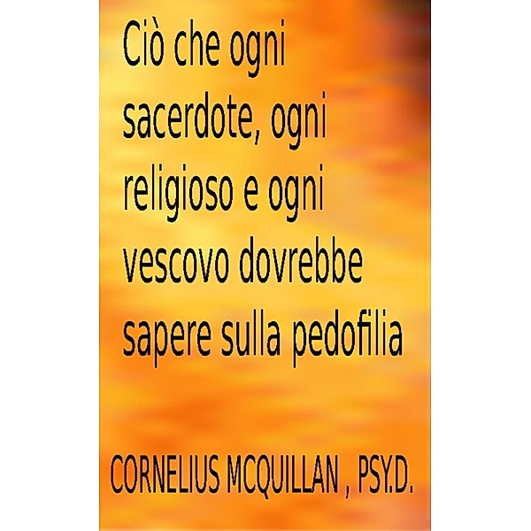 Ciò che ogni sacerdote, ogni religioso e ogni vescovo dovrebbe sapere sulla pedofilia, Cornelius  McQuillan