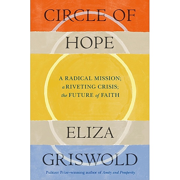 Circle of Hope: A radical mission; a riveting crisis; the future of faith, Eliza Griswold