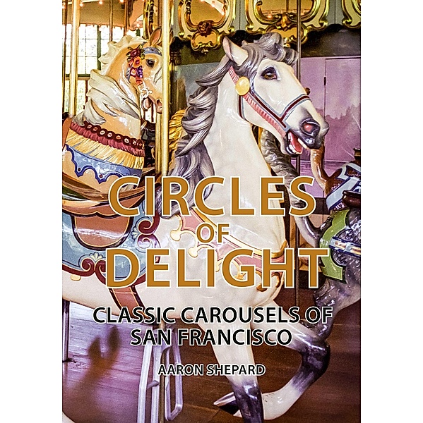 Circles of Delight: Classic Carousels of San Francisco, Aaron Shepard