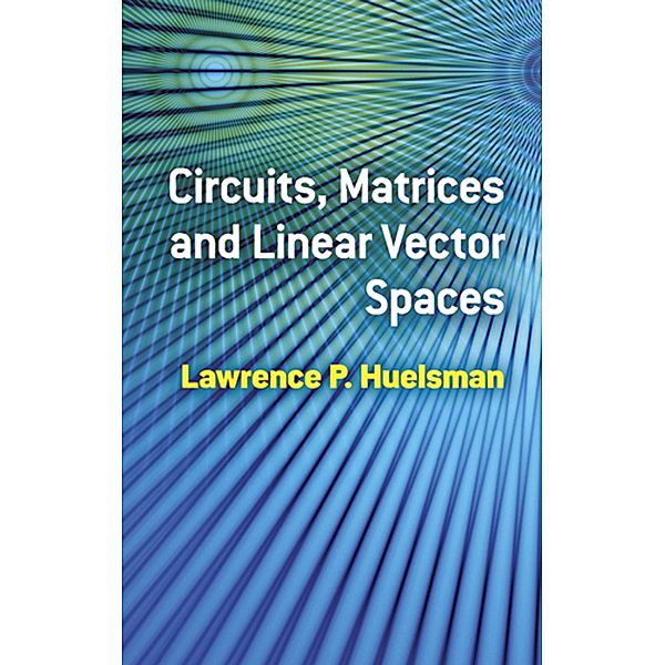 Circuits, Matrices and Linear Vector Spaces, Lawrence P. Huelsman