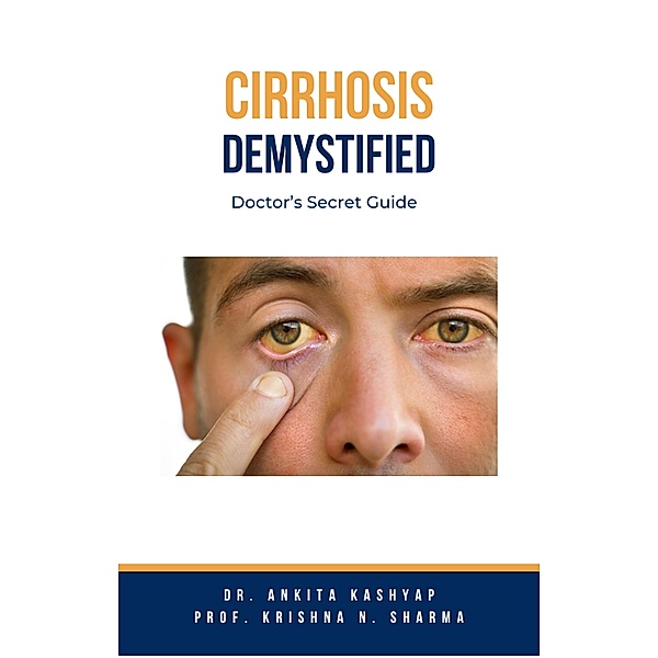 Cirrhosis Demystified: Doctor's Secret Guide, Ankita Kashyap, Krishna N. Sharma