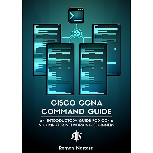 Cisco CCNA Command Guide: An Introductory Guide for CCNA & Computer Networking Beginners / Computer Networking, Ramon Nastase