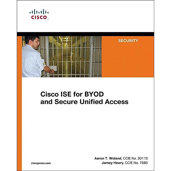 Cisco ISE for BYOD and Secure Unified Access, Jamey Heary, Aaron Woland
