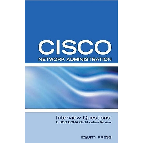 Cisco Network Administration Interview Questions: CISCO CCNA Certification Review, Equity Press
