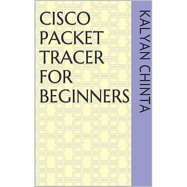 Cisco Packet Tracer for Beginners, Kalyan Chinta