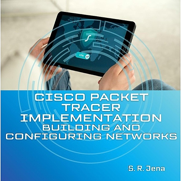 Cisco Packet Tracer Implementation: Building and Configuring Networks (1, #1) / 1, S. R. Jena
