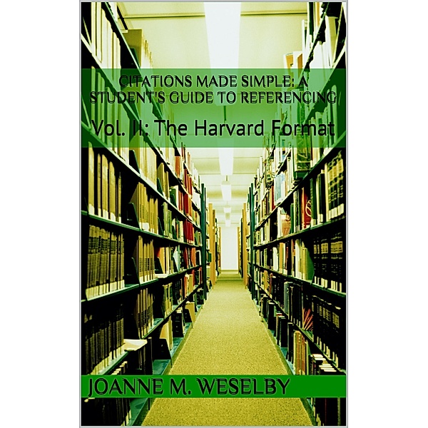 Citations Made Simple: A Student's Guide to Easy Referencing, Vol II: The Harvard Format / Joanne M. Weselby, Joanne M. Weselby