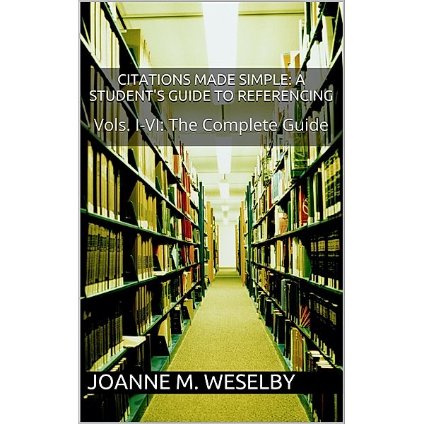 Citations Made Simple: A Student's Guide to Easy Referencing, The Complete Guide, Joanne M. Weselby