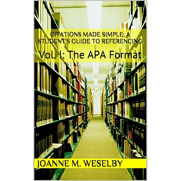 Citations Made Simple: A Student's Guide to Easy Referencing, Vol I: The APA Format / Joanne M. Weselby, Joanne M. Weselby
