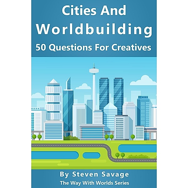 Cities And Worldbuilding: 50 Questions For Creatives (Way With Worlds, #11), Steven Savage