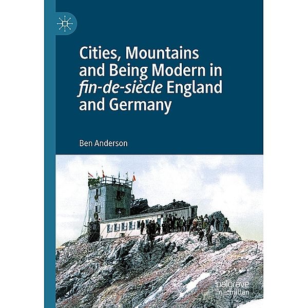 Cities, Mountains and Being Modern in fin-de-siècle England and Germany, Ben Anderson