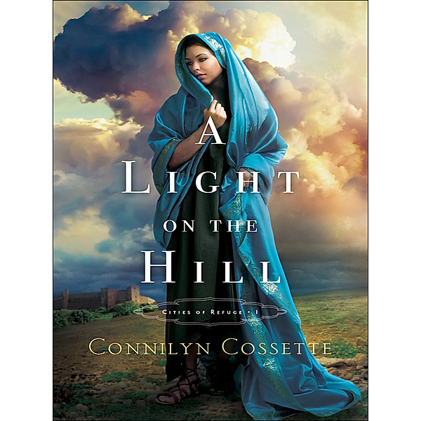 Cities of Refuge: Light on the Hill (Cities of Refuge Book #1), Connilyn Cossette