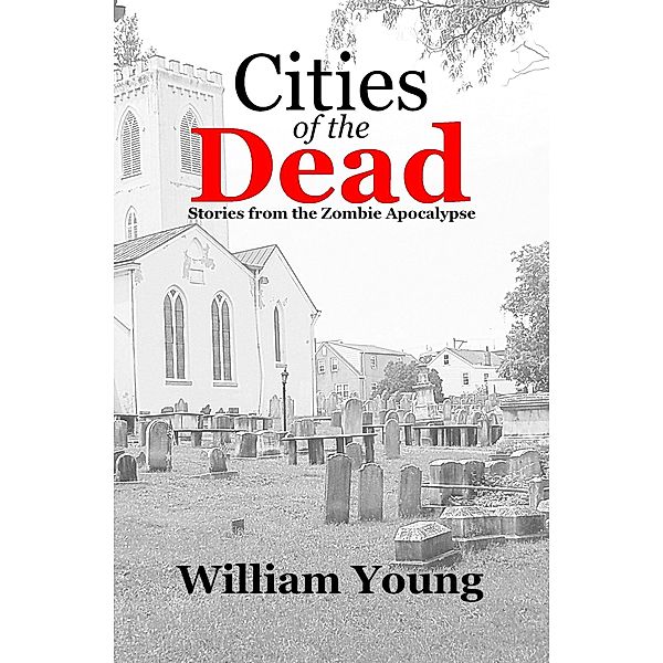 Cities of the Dead: Stories from the Zombie Apocalypse, William Young