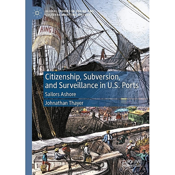 Citizenship, Subversion, and Surveillance in U.S. Ports / Global Studies in Social and Cultural Maritime History, Johnathan Thayer