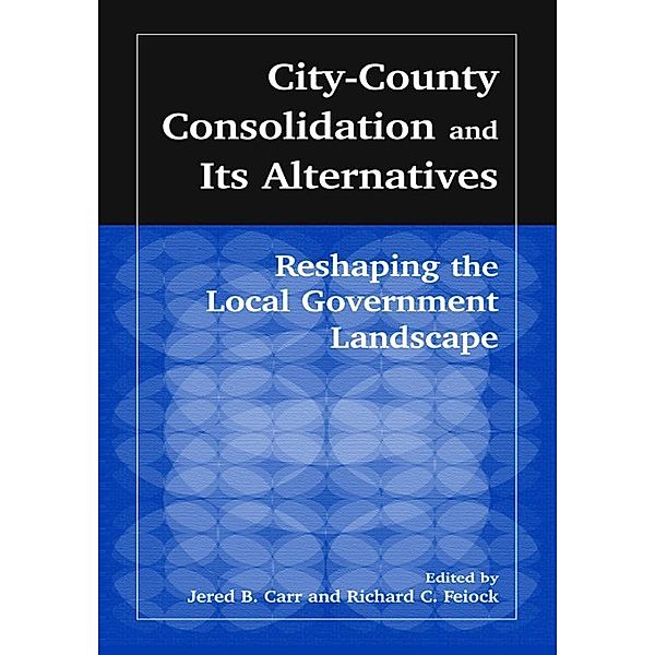 City-County Consolidation and Its Alternatives: Reshaping the Local Government Landscape, J. B. Carr, Richard C. Feiock
