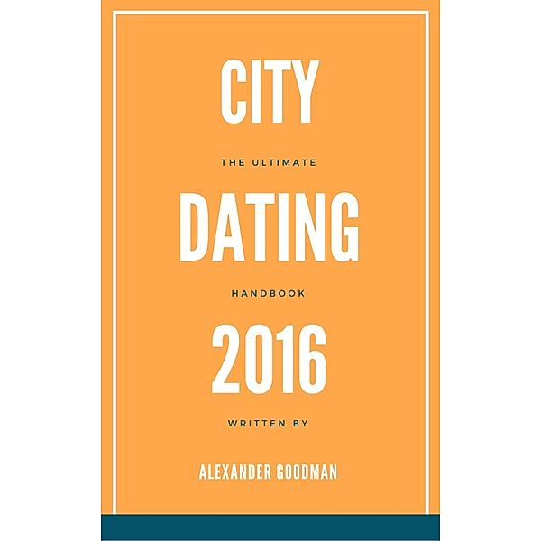 City Dating 2016: The Ultimate Handbook, Alexander Goodman