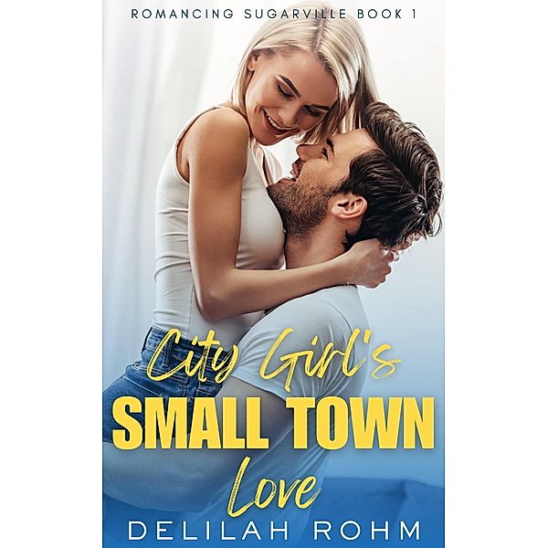 City Girl's Small Town Love (Romancing Sugarville, #1) / Romancing Sugarville, Delilah Rohm