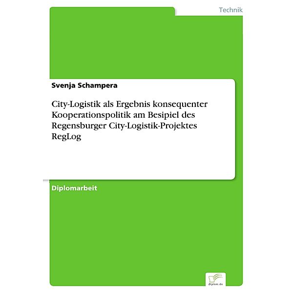 City-Logistik als Ergebnis konsequenter Kooperationspolitik am Besipiel des Regensburger City-Logistik-Projektes RegLog, Svenja Schampera