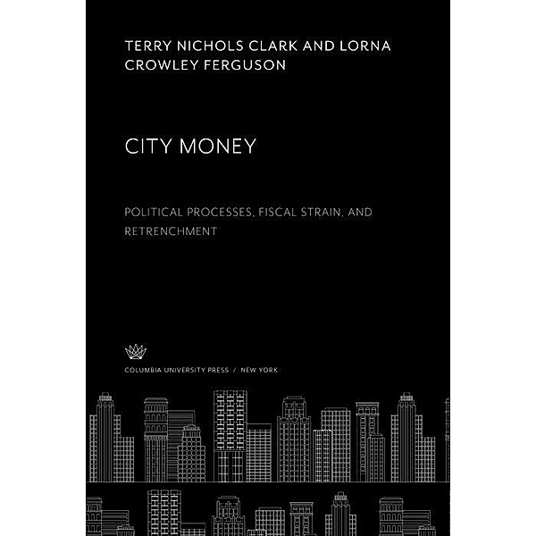 City Money. Political Processes, Fiscal Strain, and Retrenchment, Terry Nichols Clark, Lorna Crowley Ferguson