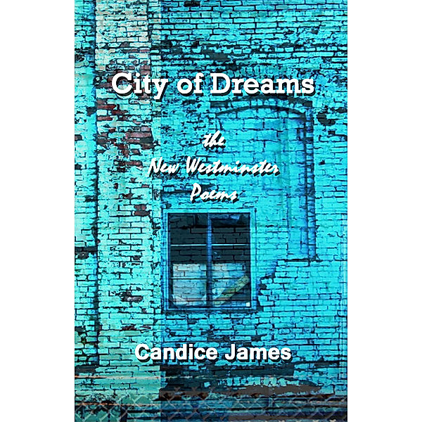 City of Dreams -the New Westminster Poems, Candice James