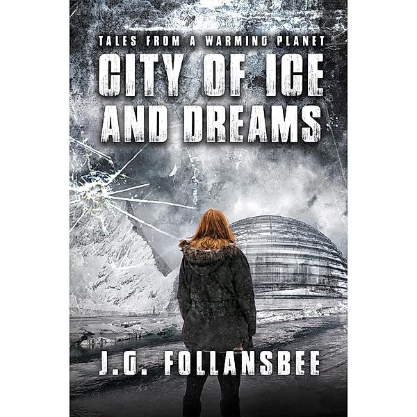 City of Ice and Dreams (Tales From A Warming Planet, #3) / Tales From A Warming Planet, J. G. Follansbee