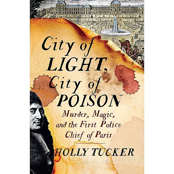 City of Light, City of Poison: Murder, Magic, and the First Police Chief of Paris, Holly Tucker