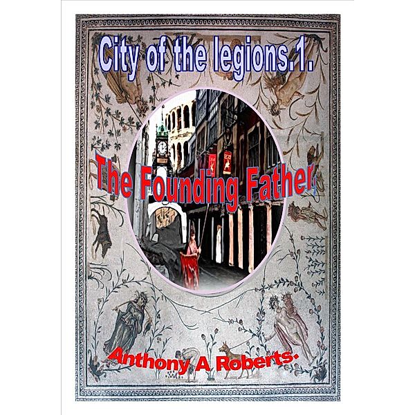 City of the Legions.1. The Founding Father, Anthony A Roberts