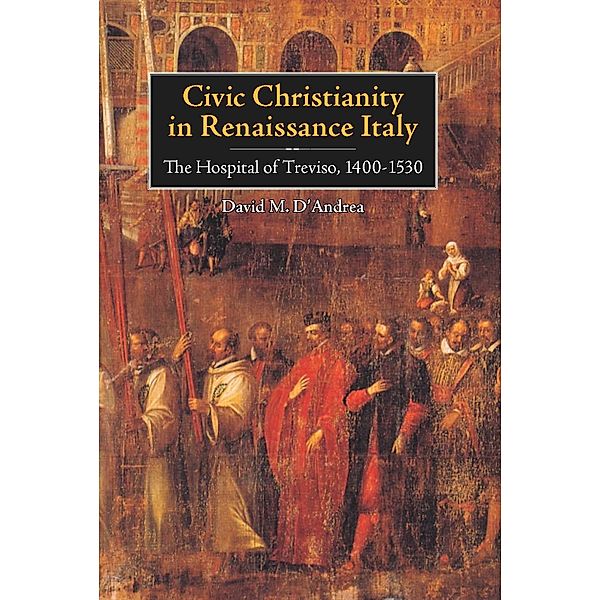 Civic Christianity in Renaissance Italy / Changing Perspectives on Early Modern Europe Bd.5, David D'Andrea