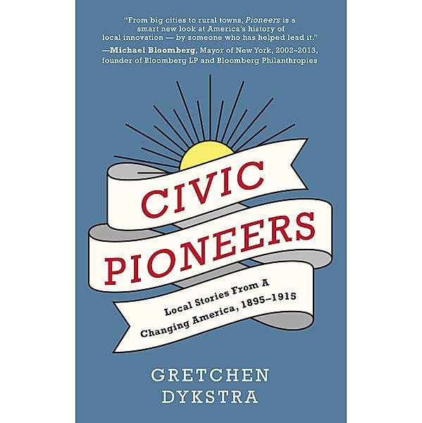 Civic Pioneers: Local Stories from a Changing America, 1895-1915, Gretchen Dykstra