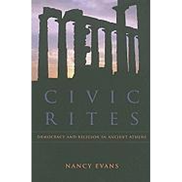Civic Rites: Democracy and Religion in Ancient Athens, Nancy Evans