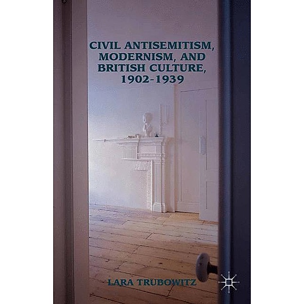 Civil Antisemitism, Modernism, and British Culture, 1902-1939, Lara Trubowitz