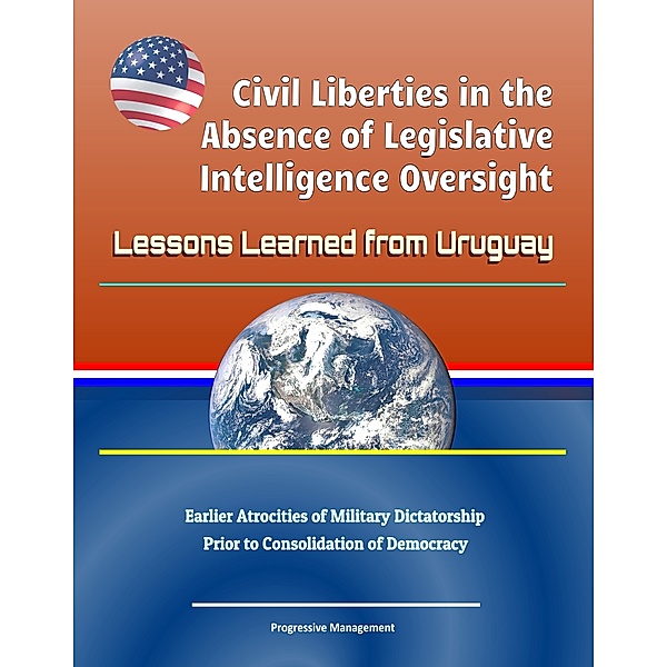 Civil Liberties in the Absence of Legislative Intelligence Oversight: Lessons Learned from Uruguay - Earlier Atrocities of Military Dictatorship Prior to Consolidation of Democracy