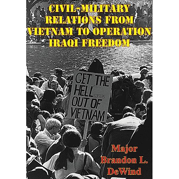 Civil-Military Relations From Vietnam To Operation Iraqi Freedom, Major Brandon L. DeWind