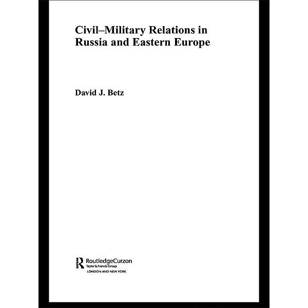 Civil-Military Relations in Russia and Eastern Europe, David Betz