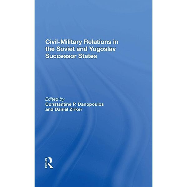 Civil-military Relations In The Soviet And Yugoslav Successor States, Constantine P. Danopoulos