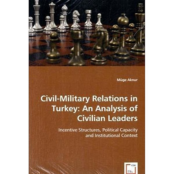 Civil-Military Relations in Turkey: An Analysis of Civilian Leaders, Müge Aknur