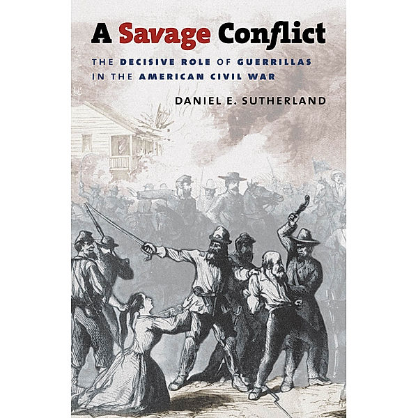 Civil War America: A Savage Conflict, Daniel E. Sutherland