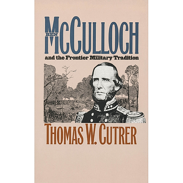Civil War America: Ben Mcculloch and the Frontier Military Tradition, Thomas W. Cutrer