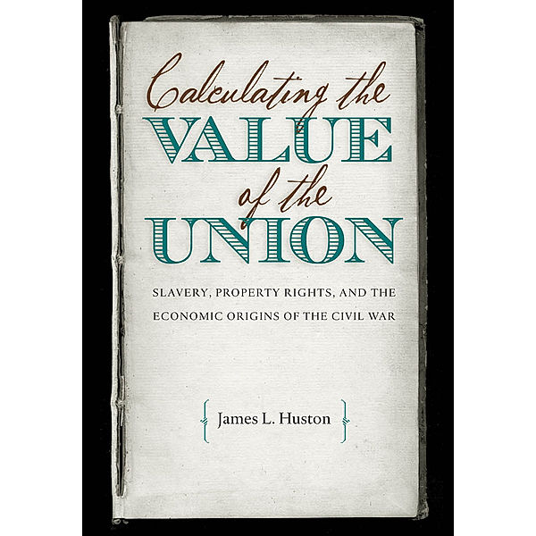 Civil War America: Calculating the Value of the Union, James L. Huston