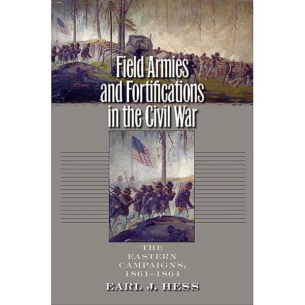 Civil War America: Field Armies and Fortifications in the Civil War, Earl J. Hess