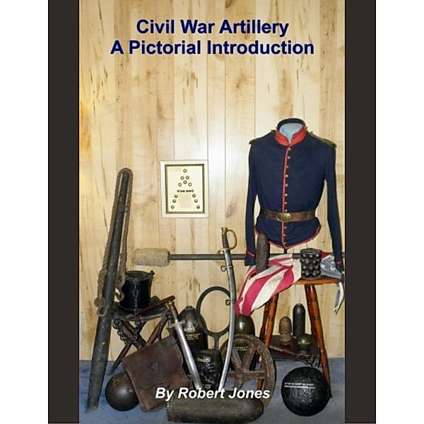 Civil War Artillery: A Pictorial Introduction, Robert Jones