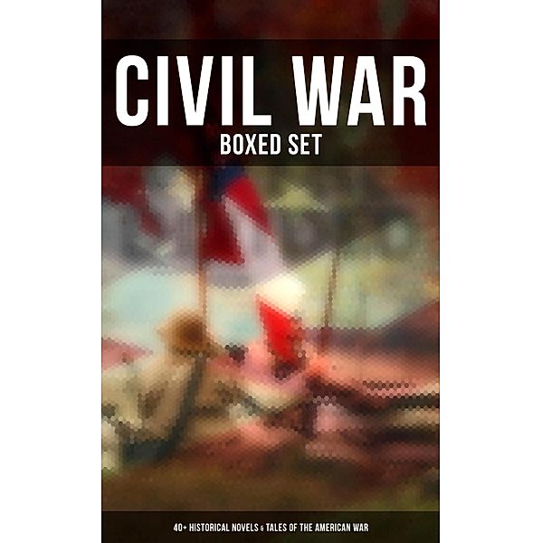 Civil War - Boxed Set: 40+ Historical Novels & Tales of the American War, Stephen Crane, Thomas Dixon Jr., George Washington Cable, Harry Hazelton, Ellen Glasgow, B. K. Benson, Robert W. Chambers, George W. Peck, Byron A. Dunn, John Esten Cooke, John R. Musick, Ambrose Bierce, W. H. Shelton, Charles King, Henry F. Keenan, Jules Verne, Natalie Sumner Lincoln, Randall Parrish, John McElroy, Charles Carleton Coffin, Lucy Foster Madison, Edward Robins, Mark Twain, Edward Everett Hale, James Ford Rhodes, Joseph A. Altsheler, Winston Churchill, John William De Forest, G. A. Henty, María Ruiz de Burton, Mary Johnston