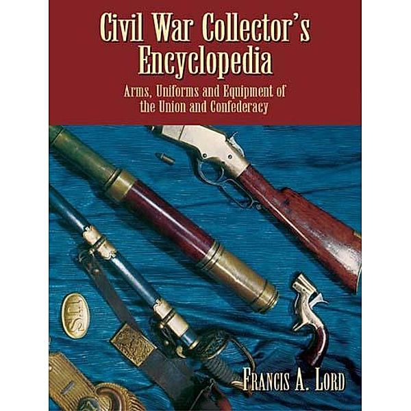Civil War Collector's Encyclopedia / Civil War, Francis A. Lord