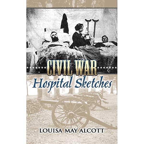 Civil War Hospital Sketches / Civil War, Louisa May Alcott