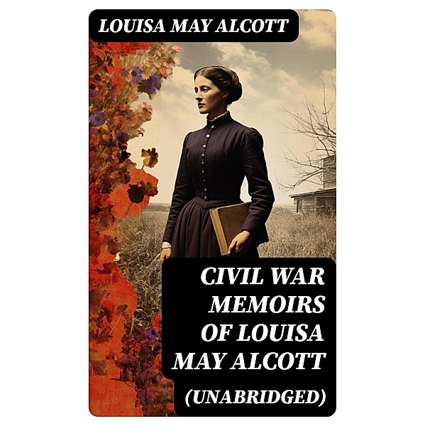 Civil War Memoirs of Louisa May Alcott (Unabridged), Louisa May Alcott
