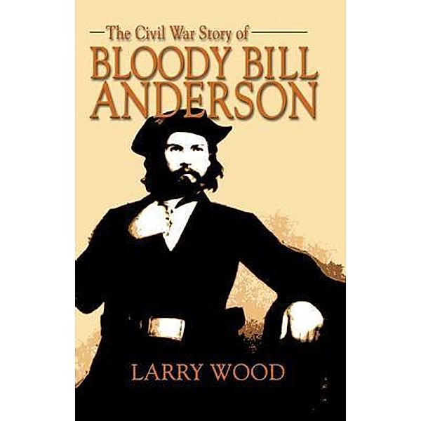 Civil War Story of Bloody Bill Anderson, Larry Wood