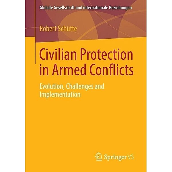 Civilian Protection in Armed Conflicts / Globale Gesellschaft und internationale Beziehungen, Robert Schütte